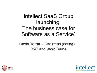 Intellect SaaS Group launching  “The business case for  Software as a Service” David Terrar – Chairman (acting),  D2C and WordFrame 