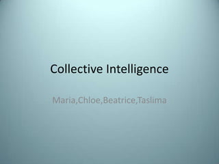 Collective Intelligence Maria,Chloe,Beatrice,Taslima 