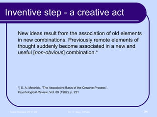Inventive step - a creative act New ideas result from the association of old elements in new combinations. Previously remote elements of thought suddenly become associated in a new and useful [ non-obvious ] combination.*  *) S. A. Mednick, "The Associative Basis of the Creative Process“,  Psychological Review , Vol. 69 (1962), p. 221 