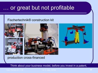 …  or great but not profitable Fischertechnik® construction kit  production cross-financed © Markus Lelie http://www.lelie.de © M. Samek. www.3dprofil.de Think about your business model, before you invest in a patent,  