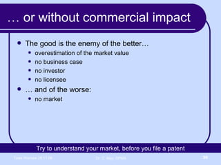 …  or without commercial impact Try to understand your market, before you file a patent The good is the enemy of the better… overestimation of the market value no business case no investor no licensee …  and of the worse: no market 
