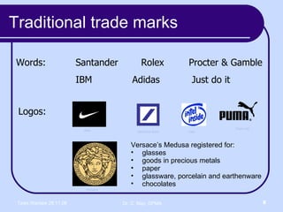 Traditional trade marks Words:  Santander    Rolex  Procter & Gamble   IBM     Adidas    Just do it Logos: Puma AG Deutsche Bank Intel Versace Versace’s Medusa registered for: glasses goods in precious metals paper glassware, porcelain and earthenware chocolates Nike 