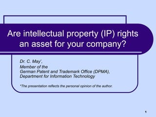 Are intellectual property (IP) rights an asset for your company? Dr. C. May * ,  Member of the  German Patent and Trademark Office (DPMA), Department for Information Technology *The presentation reflects the personal opinion of the author. 