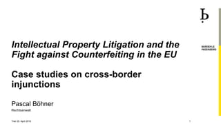 Pascal Böhner
Rechtsanwalt
Intellectual Property Litigation and the
Fight against Counterfeiting in the EU
Case studies on cross-border
injunctions
Trier 20. April 2018 1
 