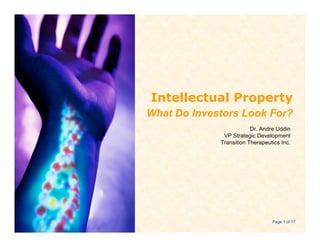 Intellectual Property
What Do Investors Look For?
                         Dr. Andre Uddin
              VP Strategic Development
             Transition Therapeutics Inc.




                                 Page 1 of 17