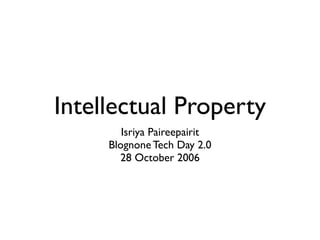 Intellectual Property
        Isriya Paireepairit
     Blognone Tech Day 2.0
       28 October 2006