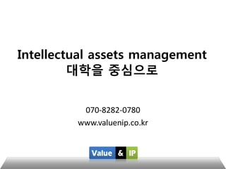 Intellectual assets management
대학을 중심으로
070-8282-0780
www.valuenip.co.kr
 