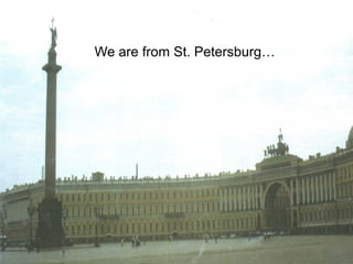 We are from St. Petersburg…
 