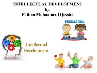 INTELLECTUAL DEVELOPMENT
by.
Fatima Muhammad Qassim
 