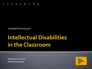 Intellectual Disabilitiesin the Classroom 1 2 3 4 5 6 7 8 9 A Model for Inclusion: Matthew Cameron Michael Strachan 