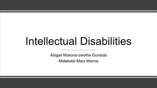 Intellectual Disabilities
Abigail Mukona-zwothe Gundula
Molebatsi Mary Manne
 