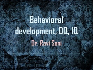 Behavioral
development, DQ, IQ
    Dr. Ravi Soni
 