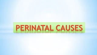 PERINATAL CAUSES
 