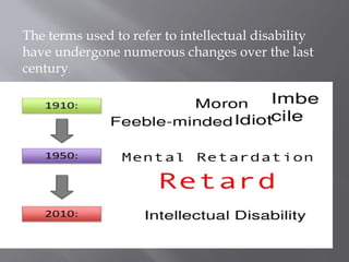 The terms used to refer to intellectual disability
have undergone numerous changes over the last
century.
 