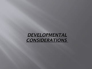 DEVELOPMENTAL
CONSIDERATIONS
 