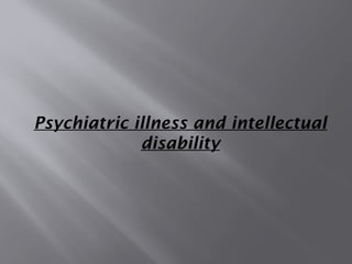 Psychiatric illness and intellectual
disability
 