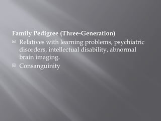 Family Pedigree (Three-Generation)
 Relatives with learning problems, psychiatric
disorders, intellectual disability, abnormal
brain imaging.
 Consanguinity
 