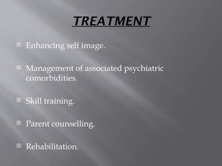 TREATMENT
 Enhancing self image.
 Management of associated psychiatric
comorbidities.
 Skill training.
 Parent counselling.
 Rehabilitation.
 