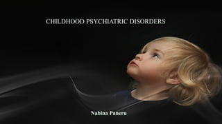 CHILDHOOD PSYCHIATRIC DISORDERS
Nabina Paneru
 