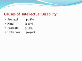 Causes of Intellectual Disability :
 Prenatal 4-28%
 Natal 2-10%
 Postnatal 3-12%
 Unknown 30-50%
 