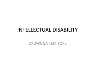 INTELLECTUAL DISABILITY
OKUWOGA TEMITOPE
 
