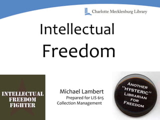 Intellectual   Freedom Michael Lambert Prepared for LIS 615 Collection Management  