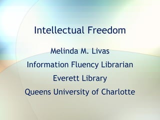 Intellectual Freedom Melinda M. Livas Information Fluency Librarian Everett Library Queens University of Charlotte 