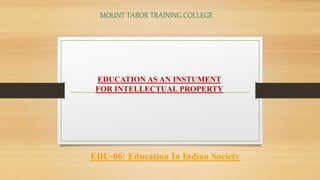 MOUNT TABOR TRAINING COLLEGE
EDUCATION AS AN INSTUMENT
FOR INTELLECTUAL PROPERTY
EDU-06: Education In Indian Society
 