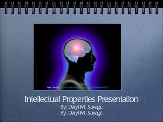 Intellectual Properties Presentation By: Daryl M. Savage By: Daryl M. Savage Image Found at:  http://www.adamsaustinlegal.com/images/IP/BrainIdeaSmall2.jpg 
