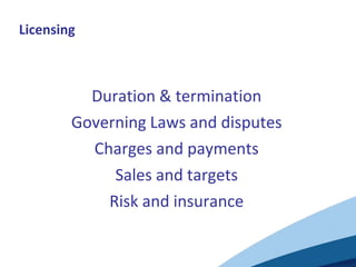 Licensing



          Duration & termination
        Governing Laws and disputes
          Charges and payments
             Sales and targets
            Risk and insurance
 