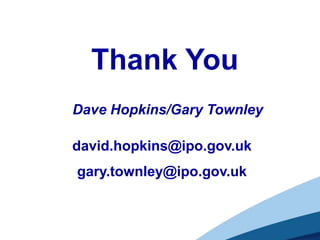 Thank You
Dave Hopkins/Gary Townley

david.hopkins@ipo.gov.uk
gary.townley@ipo.gov.uk
 