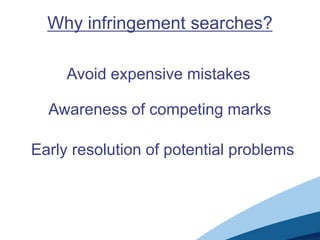 Why infringement searches?

     Avoid expensive mistakes

  Awareness of competing marks

Early resolution of potential problems
 
