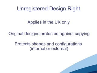 Unregistered Design Right

         Applies in the UK only

Original designs protected against copying

   Protects shapes and configurations
           (internal or external)
 
