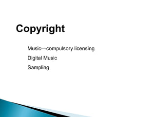 Copyright
Music—compulsory licensing
Digital Music
Sampling
 