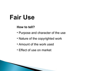 Fair Use
How to tell?
• Purpose and character of the use
• Nature of the copyrighted work
• Amount of the work used
• Effect of use on market
 