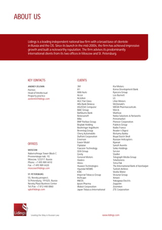 ABOUT US 
Lidings is a leading independent national law firm with a broad base of clientele 
in Russia and the CIS. Since its launch in the mid-2000s, the firm has achieved impressive 
growth and built a noteworthy reputation. The firm advises its predominantly 
international clients from its two offices in Moscow and St. Petersburg. 
KEY CONTACTS 
ANDREY ZELENIN 
Partner, 
Head of Intellectual 
Property practice 
azelenin@lidings.com 
www.lidings.com 
OFFICES 
MOSCOW 
Naberezhnaya Tower Block C 
Presnenskaya nab. 10, 
Moscow, 123317, Russia 
Phone: +7 495 989 4410 
Fax: +7 495 989 4420 
moscow@lidings.com 
ST. PETERSBURG 
55, Nevsky prospect, 
St.Petersburg, 191025, Russia 
Nevsky Plaza Business Center 
Tel./Fax: +7 812 448 0860 
spb@lidings.com 
CLIENTS 
3M 
A1 
AAA Auto 
Accor 
Actelion 
AGC Flat Glass 
Alfa Bank Belarus 
ASUSTeK Computer 
BAIC Group 
Baltikums Bank 
Belorusneft 
Billa 
BNP Paribas Group 
Boydak Holding 
Boehringer Ingelheim 
Brenntag Group 
Chery Automobile 
DuPont Corporation 
Emerson 
Exxon Mobil 
Flydubai 
Foxconn Technology 
GEA Group 
Geely 
General Motors 
Hasbro 
Hines 
Huawei Technologies 
Hyundai MOBIS 
ICBC 
Imperial Tobacco Group 
Inchcape 
INEOS 
Ipsen Pharma 
iRobot Corporation 
Japan Tobacco International 
Kia Motors 
Korea Development Bank 
Kyocera Group 
Leo Burnett 
LG 
Lifan Motors 
McDonald’s 
MEDA Pharmaceuticals 
Merck 
Multivac 
Nokia Solutions & Networks 
Petromarket 
Pioneer Corporation 
Publicis Group 
Radio France 
Reader’s Digest 
Rietumu Banka 
Royal Dutch Shell 
Russian Helicopters 
Ryanair 
Sanofi Aventis 
Seiko Holdings 
Servier 
Stadler 
Telegraph Media Group 
TeliaSonera 
Tetra Pak 
The International Bank of Azerbaijan 
Turkish Airlines 
Veolia Water 
Viciunai Group 
Xinwei 
Yokogawa Electric 
Zeppelin 
Zoomlion 
ZTE Corporation 
