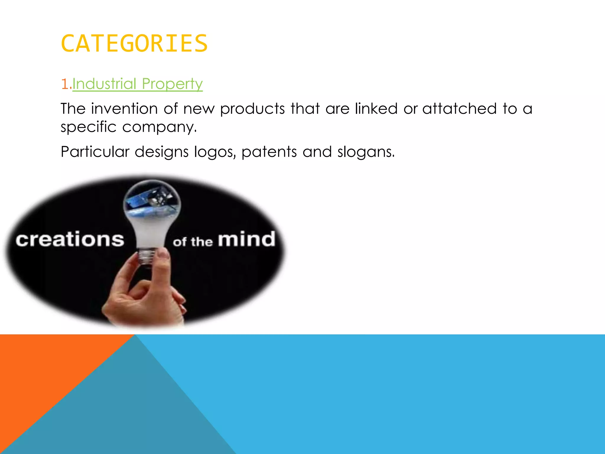CATEGORIES
1.Industrial Property
The invention of new products that are linked or attatched to a
specific company.
Particular designs logos, patents and slogans.
 