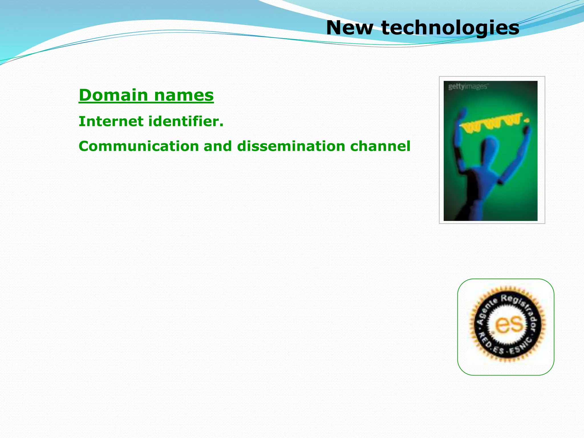 New technologies
Domain names
Internet identifier.
Communication and dissemination channel
 