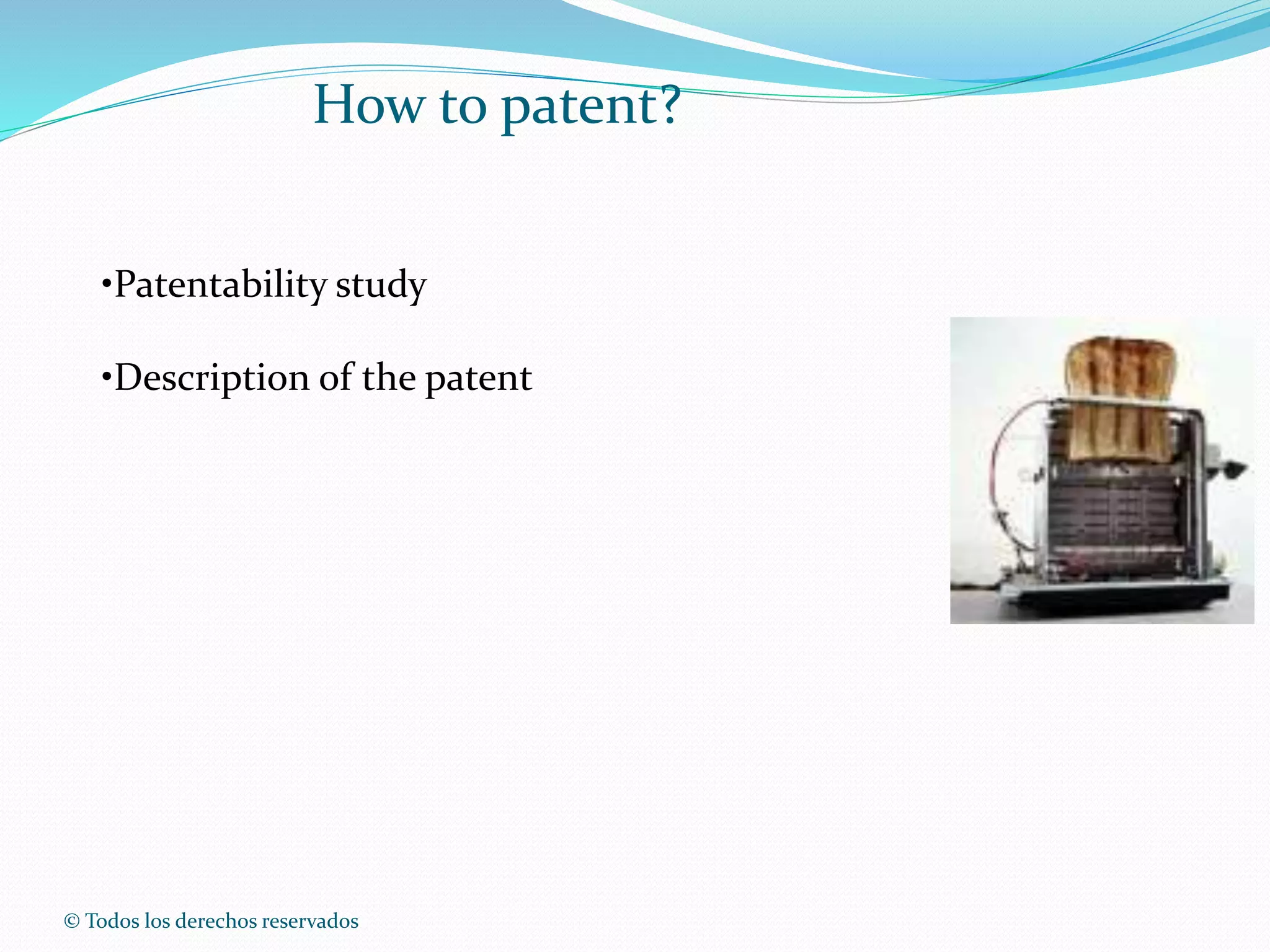 © Todos los derechos reservados
How to patent?
•Patentability study
•Description of the patent
 