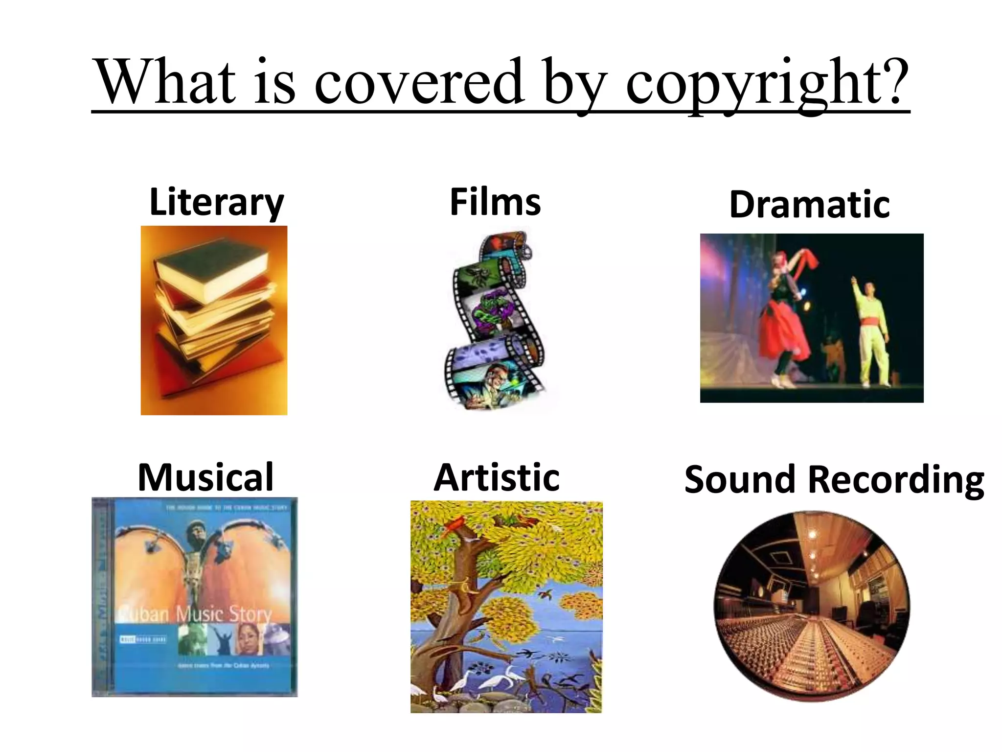Literary Films Dramatic
Musical Sound RecordingArtistic
What is covered by copyright?
 
