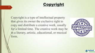 Copyright
Copyright is a type of intellectual property
that gives its owner the exclusive right to
copy and distribute a creative work, usually
for a limited time. The creative work may be
in a literary, artistic, educational, or musical
form.
7
 