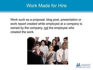 They don’t know you.Work Made for Hire
Work such as a proposal, blog post, presentation or
work report created while employed at a company is
owned by the company, not the employee who
created the work.
 