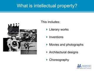 They don’t know you.
This includes:
Literary works
Inventions
Movies and photographs
Architectural designs
Choreography
What is intellectual property?
 