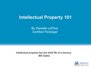 Intellectual Property 101
By Danielle LeFlore
Certified Paralegal
Intellectual property has the shelf life of a banana.
-Bill Gates
 