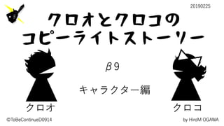 by HiroM OGAWA©ToBeContinueD0914
キャラクター編
20190225
β9
クロオ クロコ
クロオとクロコの
コピーライトストーリー
 