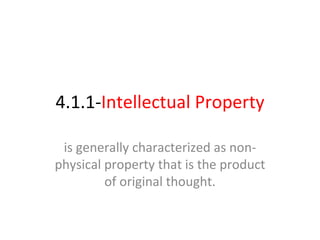 4.1.1- Intellectual Property is generally characterized as non-physical property that is the product of original thought. 