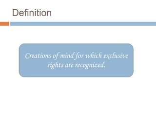 Definition
Creations of mind for which exclusive
rights are recognized.
 