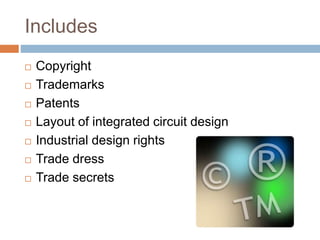 Includes
 Copyright
 Trademarks
 Patents
 Layout of integrated circuit design
 Industrial design rights
 Trade dress
 Trade secrets
 