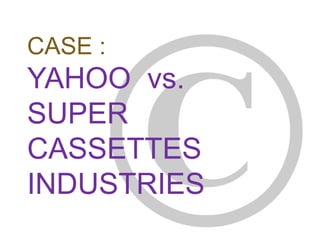 CASE :
YAHOO vs.
SUPER
CASSETTES
INDUSTRIES
 