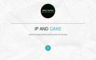 Adam Cochran
www.adam-cochran.com
Understanding Intellectual Property for Startups
IP AND CAKE
 